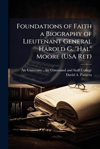 Foundations of Faith a Biography of Lieutenant General Harold G. 'Hal' Moore (USA Ret)