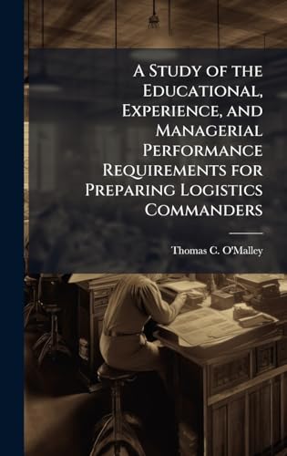 A Study of the Educational, Experience, and Managerial Performance Requirements for Preparing Logistics Commanders