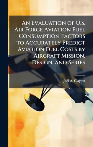 An Evaluation of U.S. Air Force Aviation Fuel Consumption Factors to Accurately Predict Aviation Fuel Costs by Aircraft Mission, Design, and Series