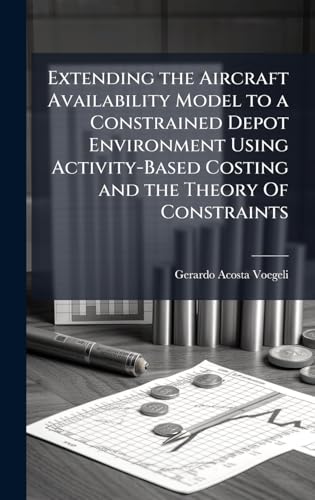 Extending the Aircraft Availability Model to a Constrained Depot Environment Using Activity-Based Costing and the Theory Of Constraints