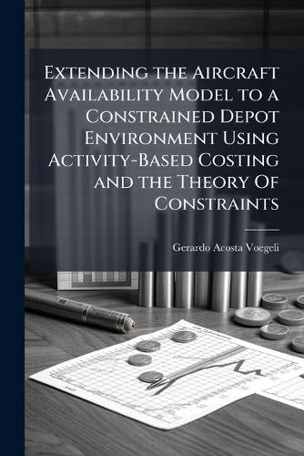 Extending the Aircraft Availability Model to a Constrained Depot Environment Using Activity-Based Costing and the Theory Of Constraints