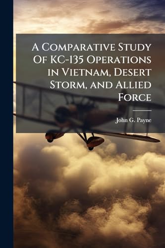 A Comparative Study Of KC-135 Operations in Vietnam, Desert Storm, and Allied Force