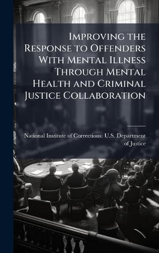 Improving the Response to Offenders With Mental Illness Through Mental Health and Criminal Justice Collaboration