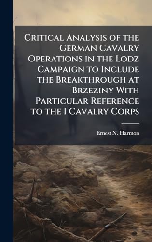 Critical Analysis of the German Cavalry Operations in the Lodz Campaign to Include the Breakthrough at Brzeziny With Particular Reference to the I Cavalry Corps