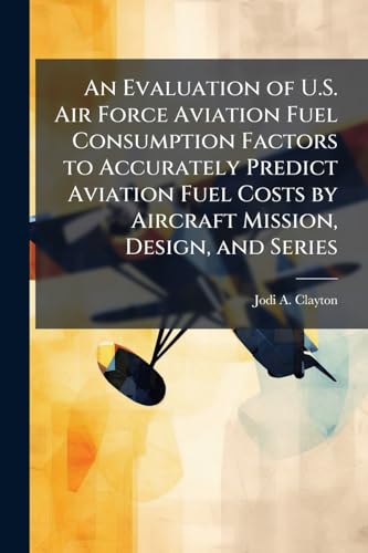 An Evaluation of U.S. Air Force Aviation Fuel Consumption Factors to Accurately Predict Aviation Fuel Costs by Aircraft Mission, Design, and Series