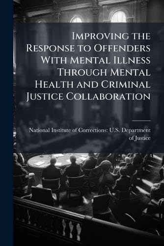 Improving the Response to Offenders With Mental Illness Through Mental Health and Criminal Justice Collaboration