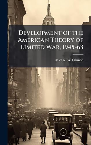 Development of the American Theory of Limited War, 1945-63