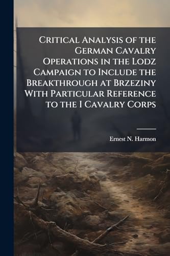 Critical Analysis of the German Cavalry Operations in the Lodz Campaign to Include the Breakthrough at Brzeziny With Particular Reference to the I Cavalry Corps