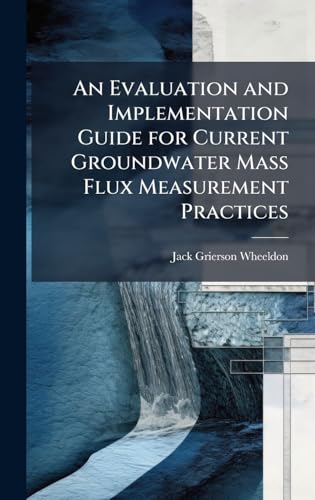 An Evaluation and Implementation Guide for Current Groundwater Mass Flux Measurement Practices
