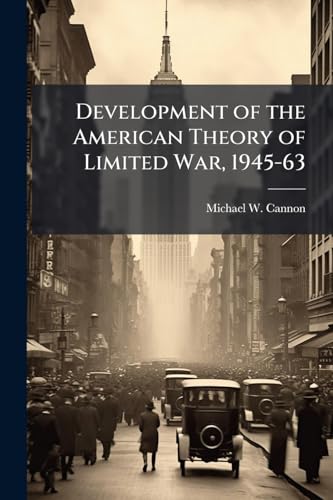 Development of the American Theory of Limited War, 1945-63