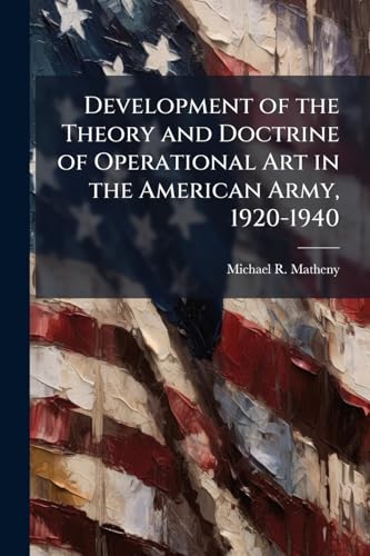 Development of the Theory and Doctrine of Operational Art in the American Army, 1920-1940