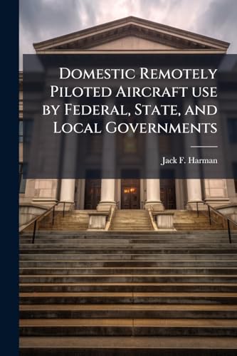 Domestic Remotely Piloted Aircraft use by Federal, State, and Local Governments