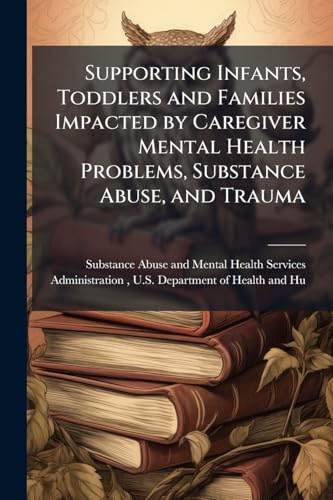 Supporting Infants, Toddlers and Families Impacted by Caregiver Mental Health Problems, Substance Abuse, and Trauma