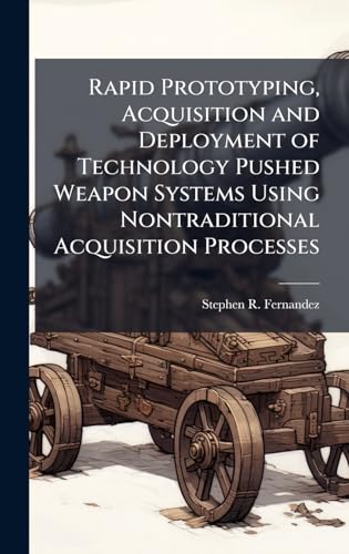 Rapid Prototyping, Acquisition and Deployment of Technology Pushed Weapon Systems Using Nontraditional Acquisition Processes