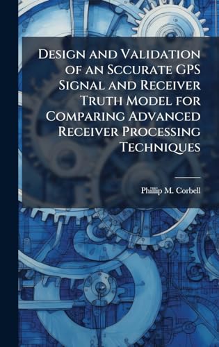 Design and Validation of an Sccurate GPS Signal and Receiver Truth Model for Comparing Advanced Receiver Processing Techniques