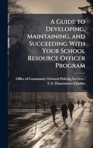 A Guide to Developing, Maintaining, and Succeeding With Your School Resource Officer Program
