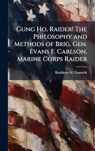 Gung Ho, Raider! The Philosophy and Methods of Brig. Gen. Evans F. Carlson, Marine Corps Raider