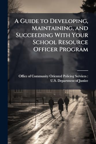 A Guide to Developing, Maintaining, and Succeeding With Your School Resource Officer Program