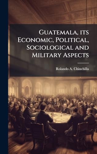 Guatemala, its Economic, Political, Sociological and Military Aspects