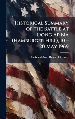 Historical Summary of the Battle at Dong Ap Bia (Hamburger Hill), 10 â 20 May 1969