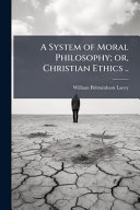 A System of Moral Philosophy; or, Christian Ethics ..