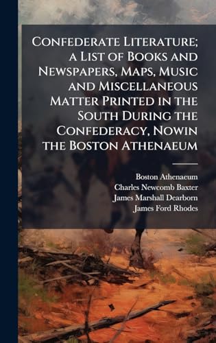Confederate Literature; a List of Books and Newspapers, Maps, Music and Miscellaneous Matter Printed in the South During the Confederacy, Nowin the Boston Athenaeum