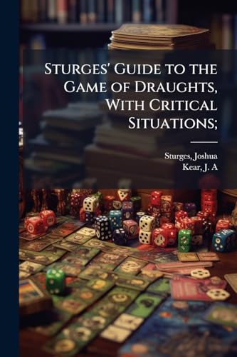 Sturges' Guide to the Game of Draughts, With Critical Situations;