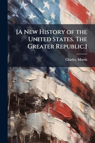 [A New History of the United States. The Greater Republic.]