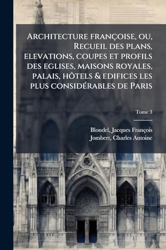 Architecture francÌ§oise, ou, Recueil des plans, elevations, coupes et profils des eglises, maisons royales, palais, hoÌtels & edifices les plus consideÌrables de Paris