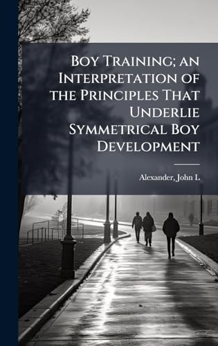 Boy Training; an Interpretation of the Principles That Underlie Symmetrical Boy Development