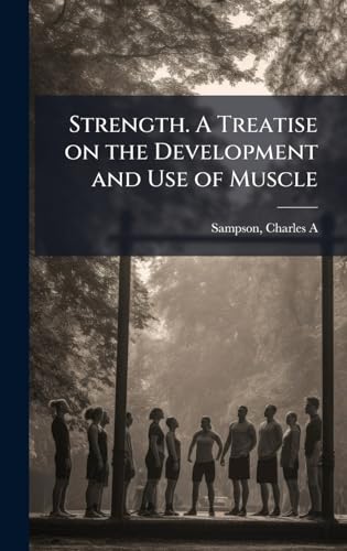 Strength. A Treatise on the Development and Use of Muscle