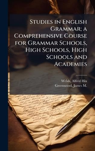 Studies in English Grammar; a Comprehensive Course for Grammar Schools, High Schools, High Schools and Academies