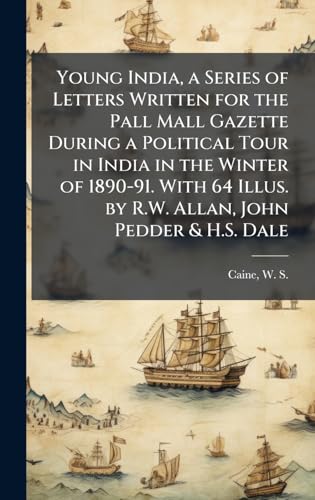 Young India, a Series of Letters Written for the Pall Mall Gazette During a Political Tour in India in the Winter of 1890-91. With 64 Illus. by R.W. Allan, John Pedder & H.S. Dale