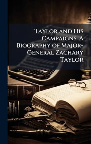 Taylor and His Campaigns. A Biography of Major-General Zachary Taylor