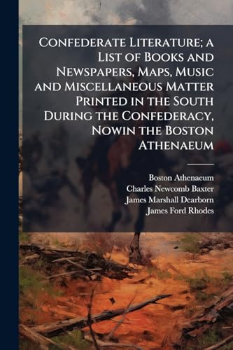 Confederate Literature; a List of Books and Newspapers, Maps, Music and Miscellaneous Matter Printed in the South During the Confederacy, Nowin the Boston Athenaeum