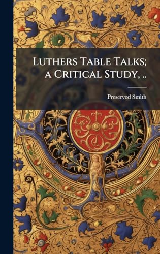 Luthers Table Talks; a Critical Study, ..