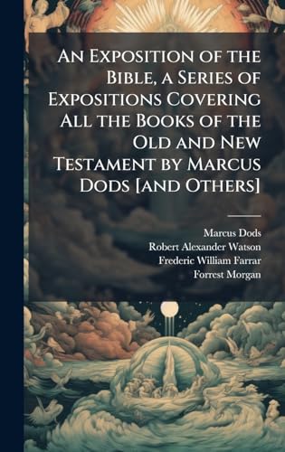 An Exposition of the Bible, a Series of Expositions Covering All the Books of the Old and New Testament by Marcus Dods [and Others]