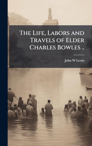 The Life, Labors and Travels of Elder Charles Bowles ..
