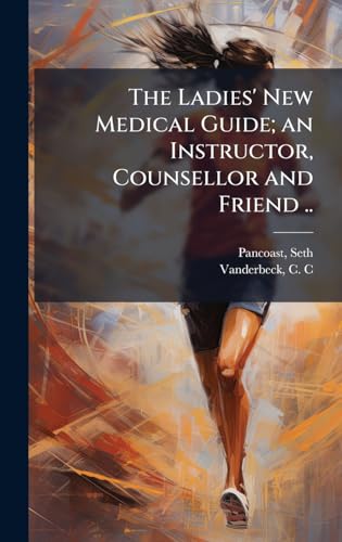 The Ladies' New Medical Guide; an Instructor, Counsellor and Friend ..