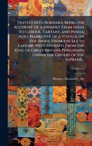 Travels Into Bokhara; Being the Account of a Journey From India to Cabool, Tartary, and Persia; Also, Narrative of a Voyage on the Indus, From the Sea to Lahore, With Presents From the King of Great Britain; Performed Under the Orders of the Supreme...