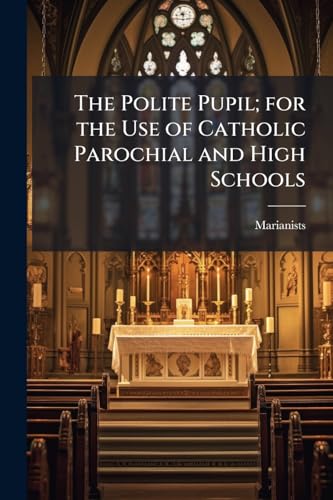 The Polite Pupil; for the Use of Catholic Parochial and High Schools