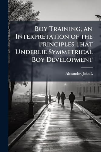 Boy Training; an Interpretation of the Principles That Underlie Symmetrical Boy Development