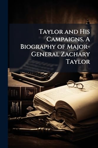 Taylor and His Campaigns. A Biography of Major-General Zachary Taylor