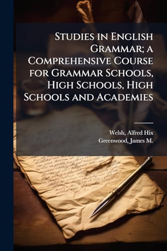 Studies in English Grammar; a Comprehensive Course for Grammar Schools, High Schools, High Schools and Academies