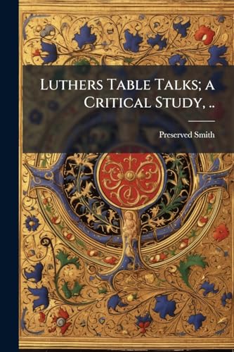 Luthers Table Talks; a Critical Study, ..