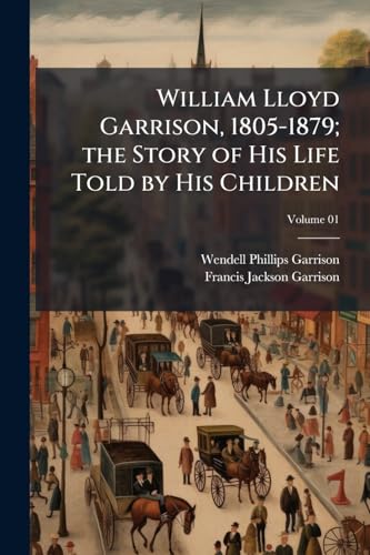 William Lloyd Garrison, 1805-1879; the Story of His Life Told by His Children