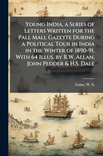 Young India, a Series of Letters Written for the Pall Mall Gazette During a Political Tour in India in the Winter of 1890-91. With 64 Illus. by R.W. Allan, John Pedder & H.S. Dale