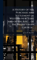 A History of the Purchase and Settlement of Western New York and of the Rise, ... of the Presbyterian Church ..