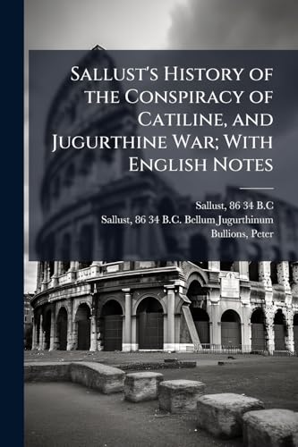 Sallust's History of the Conspiracy of Catiline, and Jugurthine War; With English Notes