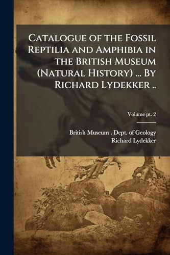 Catalogue of the Fossil Reptilia and Amphibia in the British Museum (Natural History) ... By Richard Lydekker ..